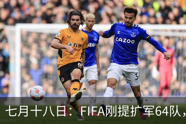 七月十八日：FIFA刚提扩军64队，国足希望又被点燃，可细看规则咱还在门外