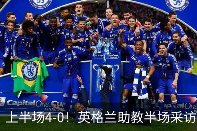 上半场4-0！英格兰助教半场采访时激动落泪：我为球员们感到自豪
