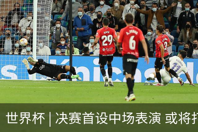 世界杯 | 决赛首设中场表演 或将打破竞赛规则