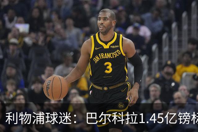 利物浦球迷：巴尔科拉1.45亿镑标价太离谱，维尼修斯才1.37亿