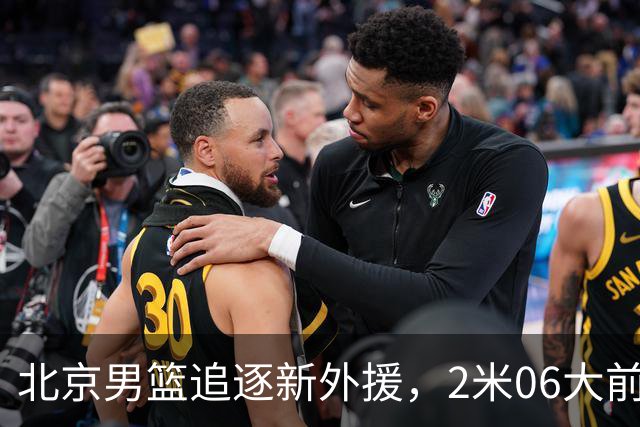 北京男篮追逐新外援，2米06大前锋基本加盟，CBA场均11+7！