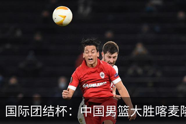 国际团结杯：中国男篮大胜喀麦隆队