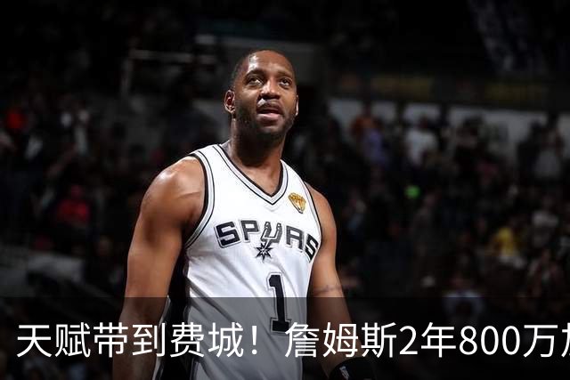 天赋带到费城！詹姆斯2年800万加盟76人，两大短板成争冠最大隐患