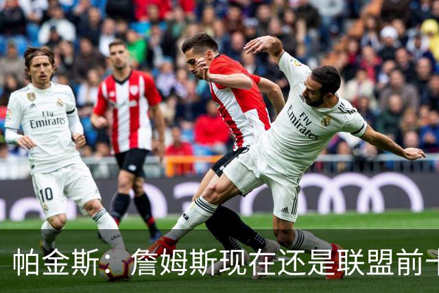 帕金斯：詹姆斯现在还是联盟前十球员，我找不到有十个比他强的人