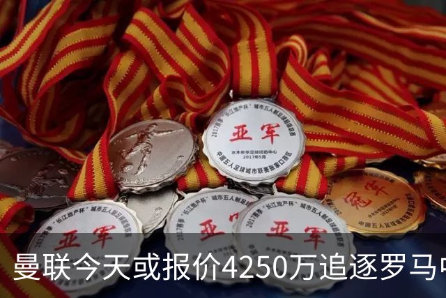 曼联今天或报价4250万追逐罗马中场 年轻门将公开表示“期待报价”
