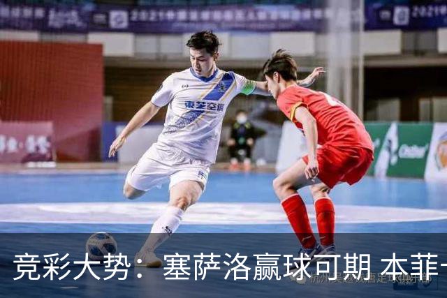 竞彩大势：塞萨洛赢球可期 本菲卡取得完胜