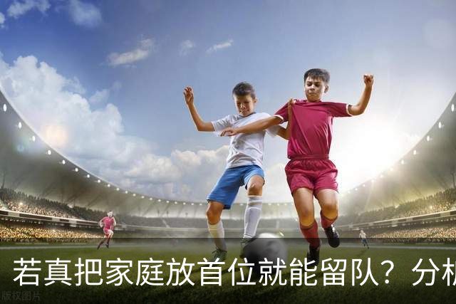 若真把家庭放首位就能留队？分析师说：不买账