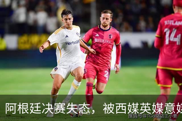 阿根廷决赛失态，被西媒英媒意媒痛批“全世界最讨厌的球队”