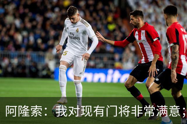 阿隆索：我对现有门将非常满意；我们对想要的阵容心里已有数