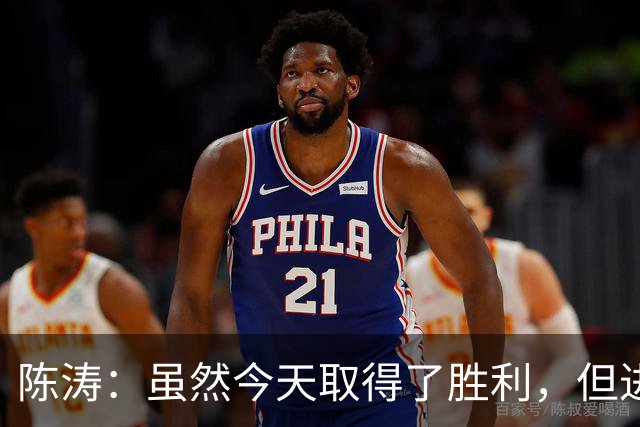 陈涛：虽然今天取得了胜利，但进攻端还没能做到最好