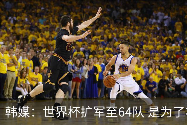韩媒：世界杯扩军至64队 是为了将中国队送进决赛圈