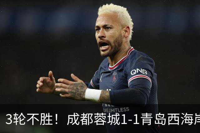 3轮不胜！成都蓉城1-1青岛西海岸 诞生4大意想不到 以及2个不争事实