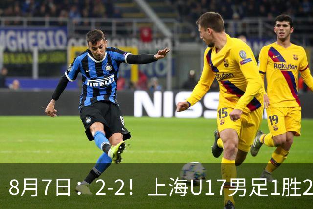 8月7日：2-2！上海U17男足1胜2平获首位河床队列B组第二，半决赛对阵U17国足